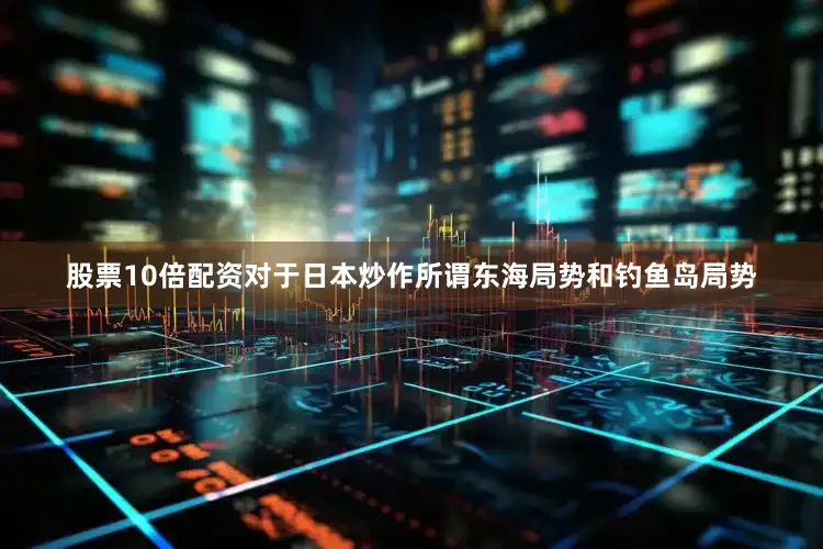 股票10倍配资　　对于日本炒作所谓东海局势和钓鱼岛局势