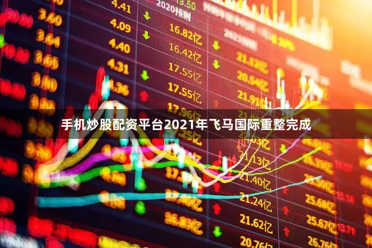 手机炒股配资平台2021年飞马国际重整完成