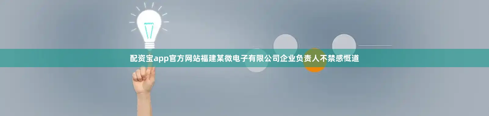 配资宝app官方网站福建某微电子有限公司企业负责人不禁感慨道