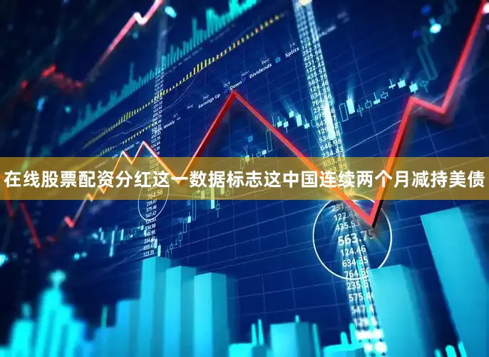 在线股票配资分红这一数据标志这中国连续两个月减持美债
