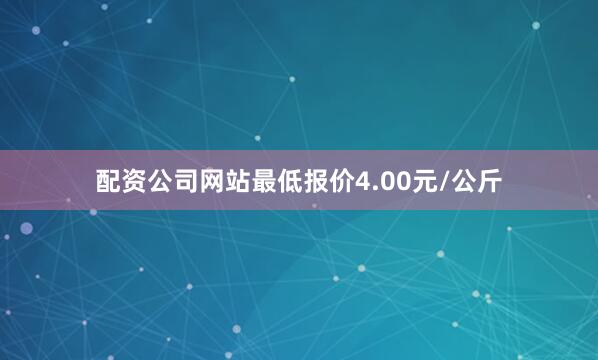 配资公司网站最低报价4.00元/公斤