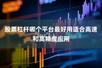 股票杠杆哪个平台最好用适合高速和高精度应用