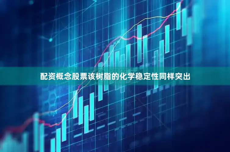 配资概念股票该树脂的化学稳定性同样突出