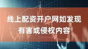 线上配资开户网如发现有害或侵权内容