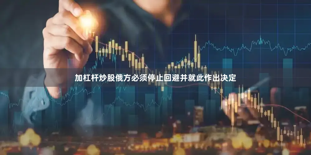 加杠杆炒股俄方必须停止回避并就此作出决定