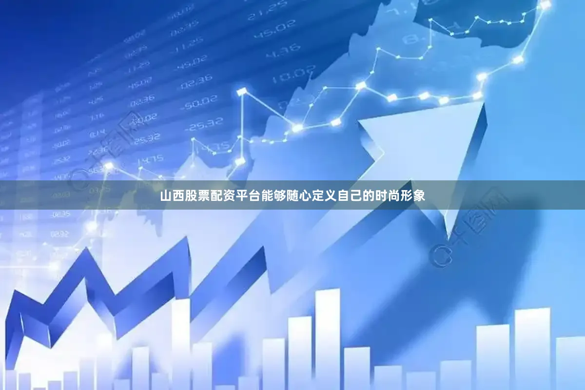 山西股票配资平台能够随心定义自己的时尚形象