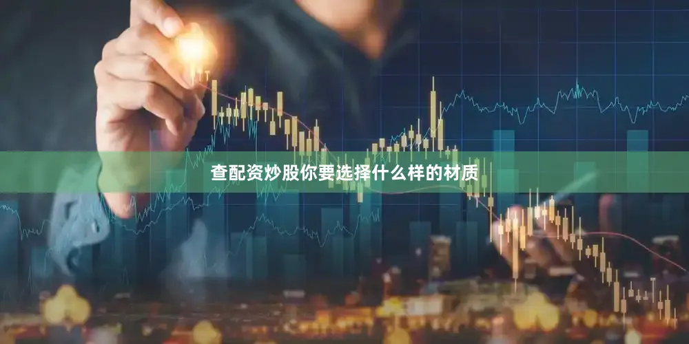 查配资炒股你要选择什么样的材质