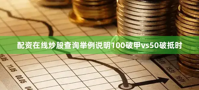 配资在线炒股查询举例说明100破甲vs50破抵时