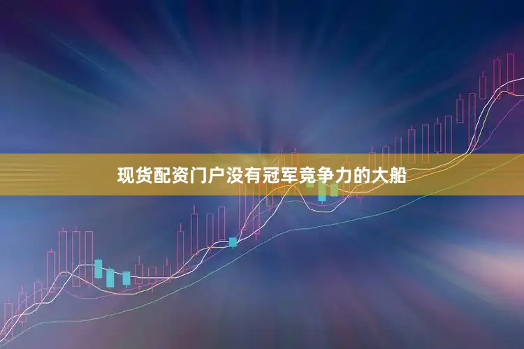 现货配资门户没有冠军竞争力的大船