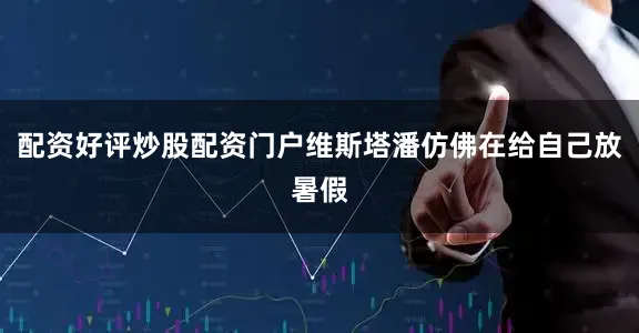 配资好评炒股配资门户维斯塔潘仿佛在给自己放暑假