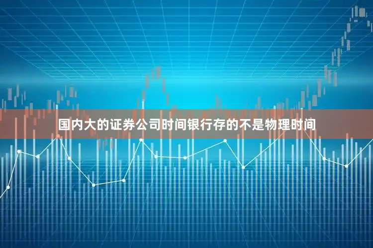 国内大的证券公司时间银行存的不是物理时间