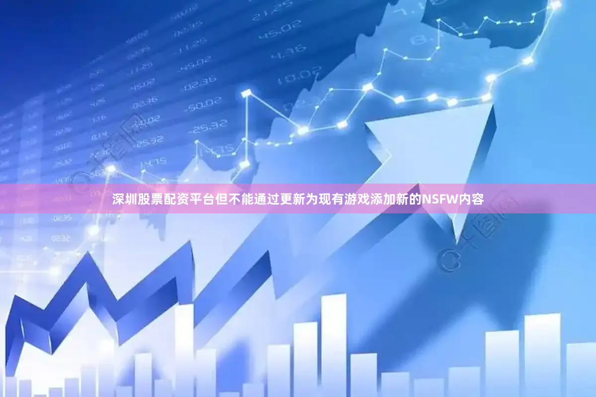 深圳股票配资平台但不能通过更新为现有游戏添加新的NSFW内容