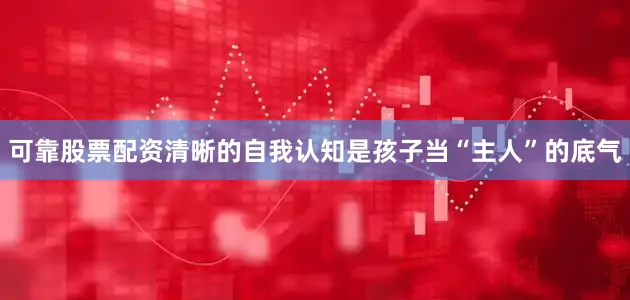 可靠股票配资清晰的自我认知是孩子当“主人”的底气