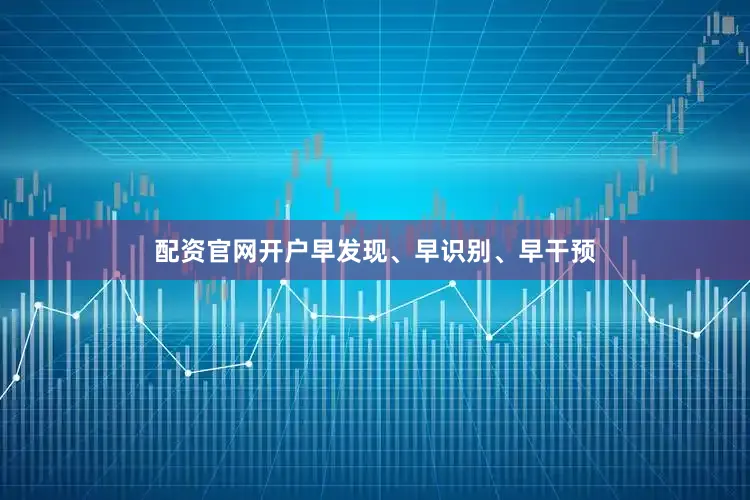 配资官网开户早发现、早识别、早干预