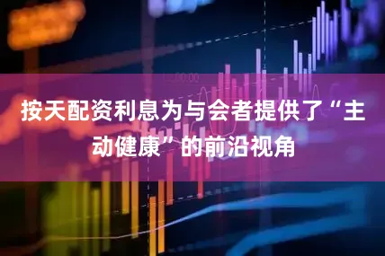 按天配资利息为与会者提供了“主动健康”的前沿视角