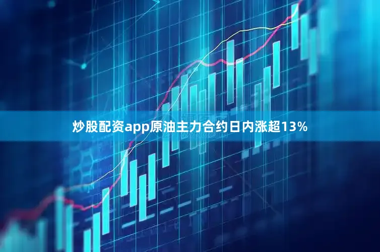 炒股配资app原油主力合约日内涨超13%